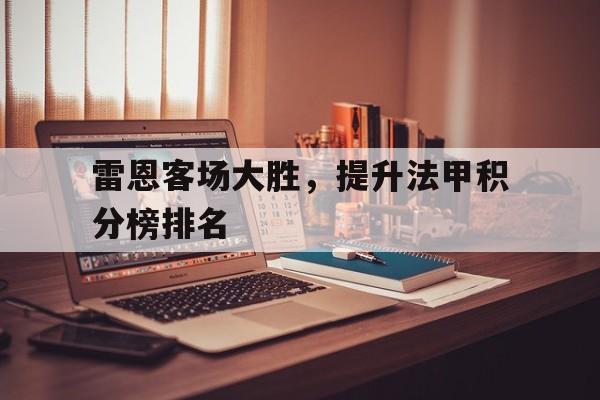 雷恩客场大胜，提升法甲积分榜排名的简单介绍