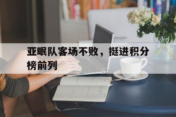 亚眠队客场不败，挺进积分榜前列的简单介绍