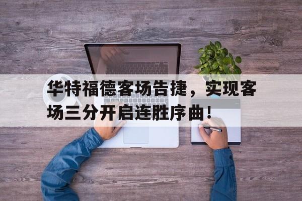 华特福德客场告捷，实现客场三分开启连胜序曲！的简单介绍