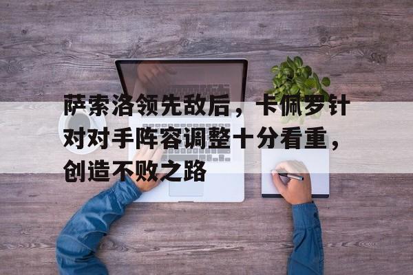关于萨索洛领先敌后，卡佩罗针对对手阵容调整十分看重，创造不败之路的信息